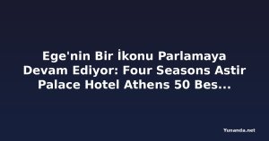 Ege'nin Bir İkonu Parlamaya Devam Ediyor: Four Seasons Astir Palace Hotel Athens 50 Best Hotels 2026'da 27. Sırada