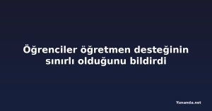 Öğrenciler öğretmen desteğinin sınırlı olduğunu bildirdi