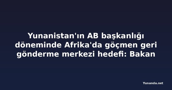 Yunanistan'ın AB başkanlığı döneminde Afrika'da göçmen geri gönderme merkezi hedefi: Bakan