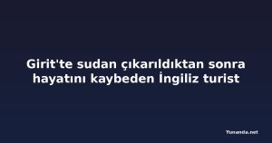 Girit'te sudan çıkarıldıktan sonra hayatını kaybeden İngiliz turist
