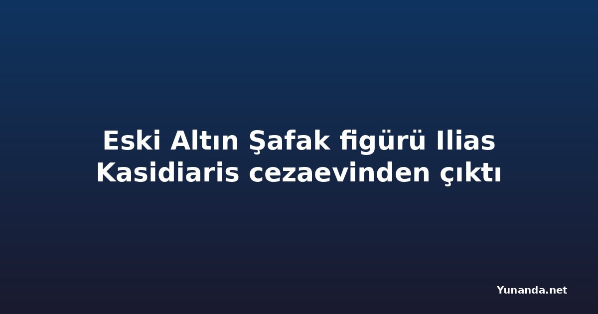 Eski Altın Şafak figürü Ilias Kasidiaris cezaevinden çıktı