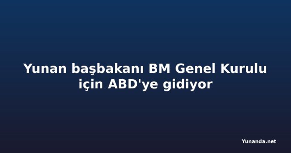 Yunan başbakanı BM Genel Kurulu için ABD'ye gidiyor