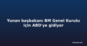 Yunan başbakanı BM Genel Kurulu için ABD'ye gidiyor