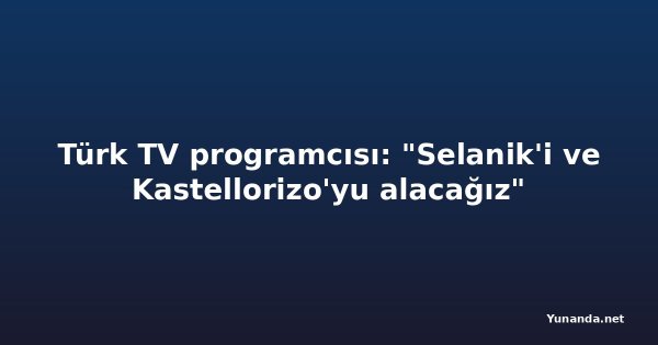Türk TV programcısı: "Selanik'i ve Kastellorizo'yu alacağız"
