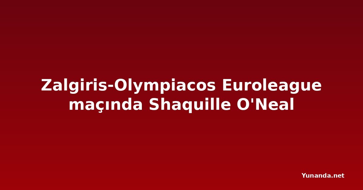 Zalgiris-Olympiacos Euroleague maçında Shaquille O'Neal