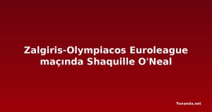 Zalgiris-Olympiacos Euroleague maçında Shaquille O'Neal