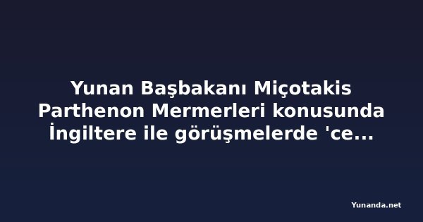 Yunan Başbakanı Miçotakis Parthenon Mermerleri konusunda İngiltere ile görüşmelerde 'cesaret' çağrısı yaptı