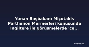 Yunan Başbakanı Miçotakis Parthenon Mermerleri konusunda İngiltere ile görüşmelerde 'cesaret' çağrısı yaptı