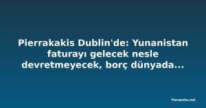 Pierrakakis Dublin'de: Yunanistan faturayı gelecek nesle devretmeyecek, borç dünyada en hızlı düşüyor