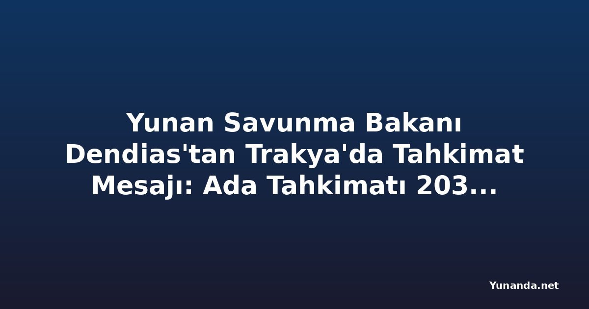 Yunan Savunma Bakanı Dendias'tan Trakya'da Tahkimat Mesajı: Ada Tahkimatı 2030'a Kadar Hızlandırılacak