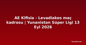 AE Kifisia - Levadiakos maç kadrosu | Yunanistan Süper Ligi 13 Eyl 2026