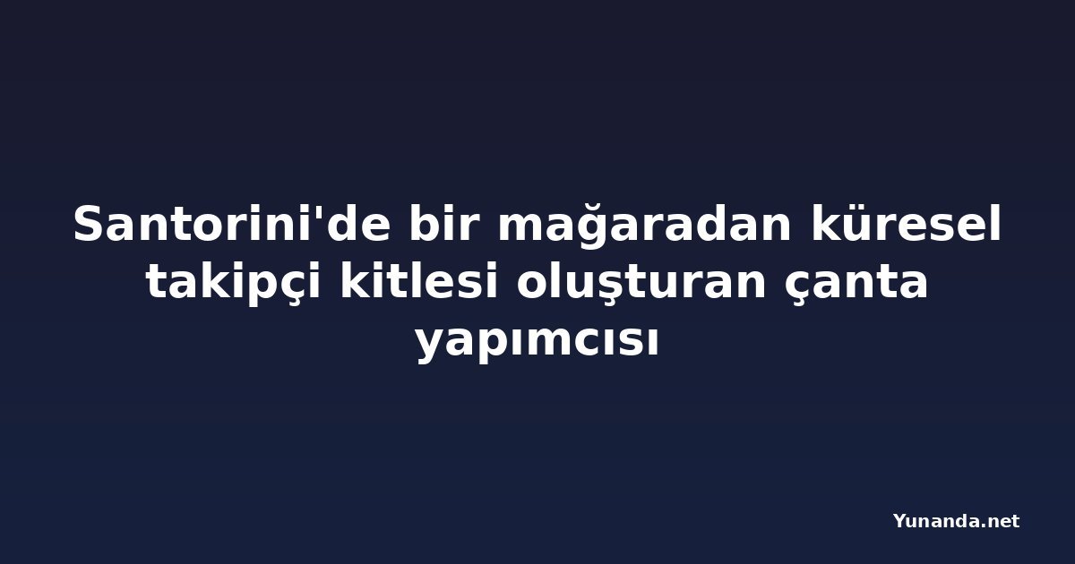 Santorini'de bir mağaradan küresel takipçi kitlesi oluşturan çanta yapımcısı