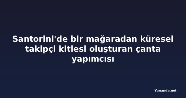 Santorini'de bir mağaradan küresel takipçi kitlesi oluşturan çanta yapımcısı