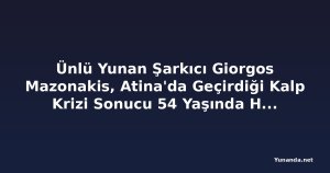 Ünlü Yunan Şarkıcı Giorgos Mazonakis, Atina'da Geçirdiği Kalp Krizi Sonucu 54 Yaşında Hayatını Kaybetti