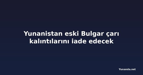 Yunanistan eski Bulgar çarı kalıntılarını iade edecek