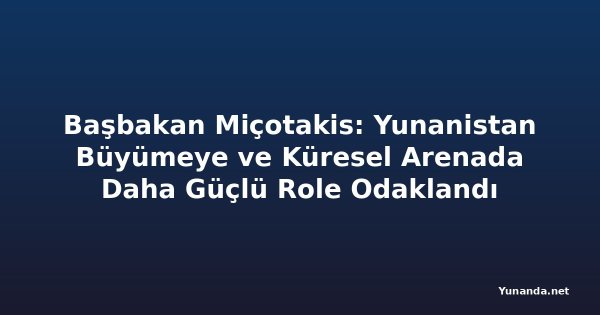 Başbakan Miçotakis: Yunanistan Büyümeye ve Küresel Arenada Daha Güçlü Role Odaklandı