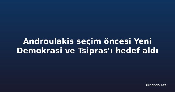 Androulakis seçim öncesi Yeni Demokrasi ve Tsipras'ı hedef aldı