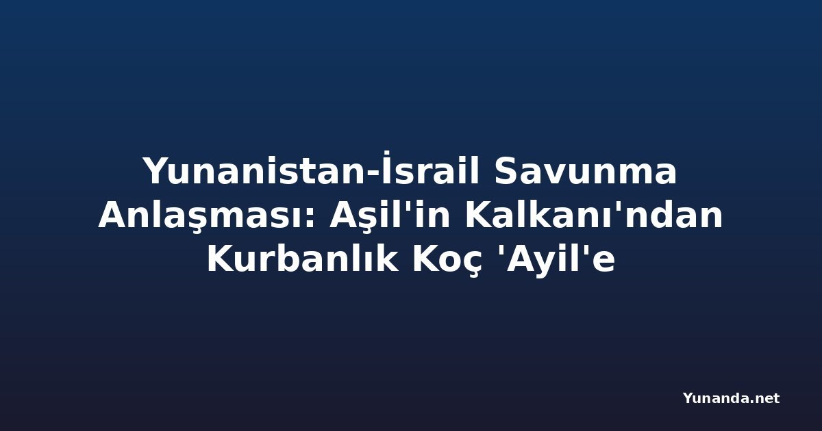 Yunanistan-İsrail Savunma Anlaşması: Aşil'in Kalkanı'ndan Kurbanlık Koç 'Ayil'e