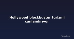 Hollywood blockbuster turizmi canlandırıyor