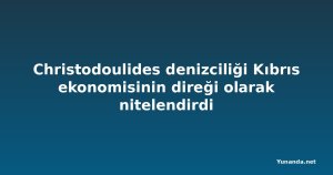 Christodoulides denizciliği Kıbrıs ekonomisinin direği olarak nitelendirdi