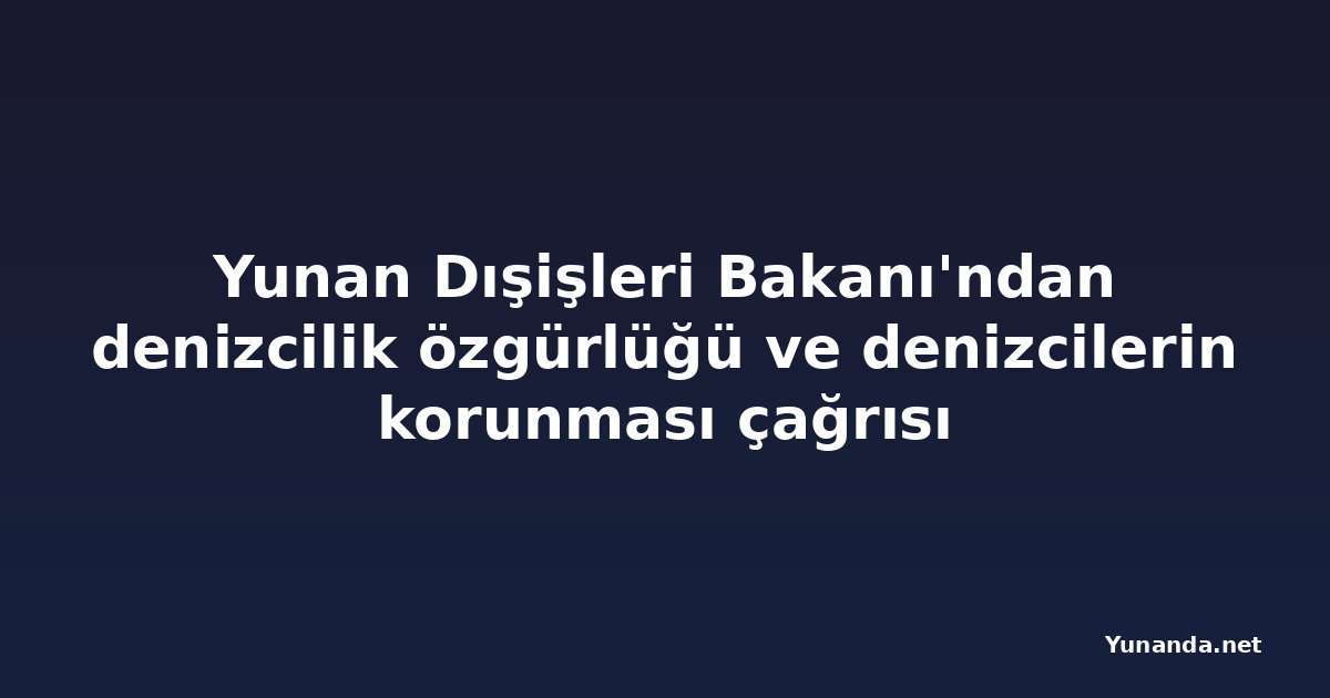 Yunan Dışişleri Bakanı'ndan denizcilik özgürlüğü ve denizcilerin korunması çağrısı