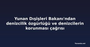 Yunan Dışişleri Bakanı'ndan denizcilik özgürlüğü ve denizcilerin korunması çağrısı
