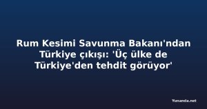 Rum Kesimi Savunma Bakanı'ndan Türkiye çıkışı: 'Üç ülke de Türkiye'den tehdit görüyor'