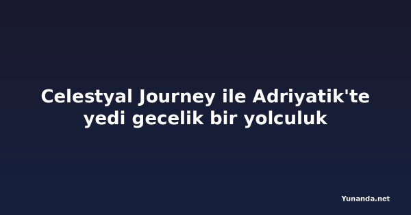 Celestyal Journey ile Adriyatik'te yedi gecelik bir yolculuk