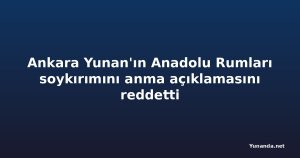 Ankara Yunan'ın Anadolu Rumları soykırımını anma açıklamasını reddetti
