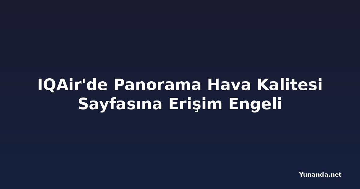 IQAir'de Panorama Hava Kalitesi Sayfasına Erişim Engeli