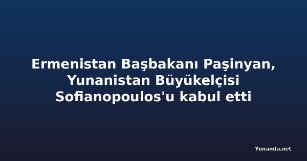 Ermenistan Başbakanı Paşinyan, Yunanistan Büyükelçisi Sofianopoulos'u kabul etti