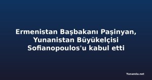Ermenistan Başbakanı Paşinyan, Yunanistan Büyükelçisi Sofianopoulos'u kabul etti