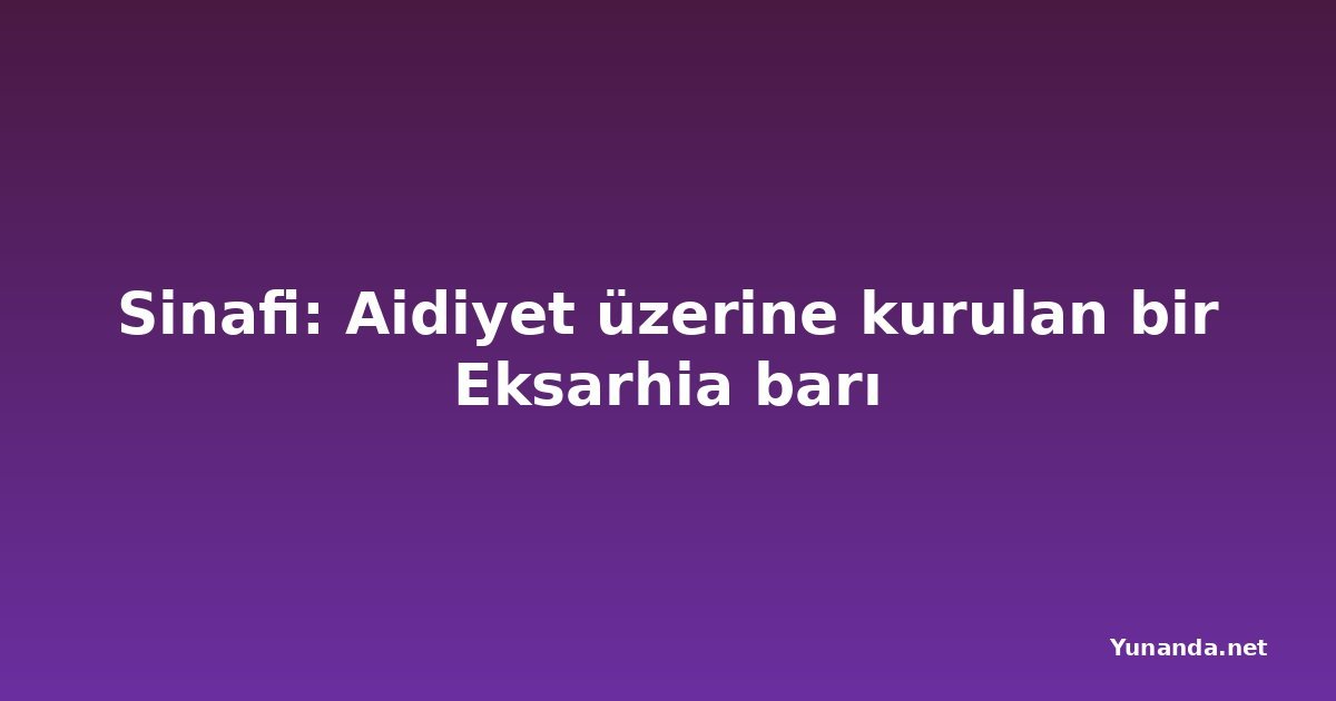 Sinafi: Aidiyet üzerine kurulan bir Eksarhia barı