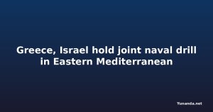Greece, Israel hold joint naval drill in Eastern Mediterranean