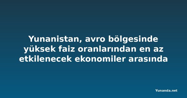 Yunanistan, avro bölgesinde yüksek faiz oranlarından en az etkilenecek ekonomiler arasında