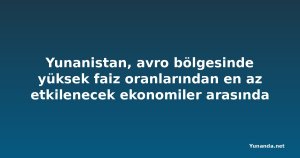 Yunanistan, avro bölgesinde yüksek faiz oranlarından en az etkilenecek ekonomiler arasında