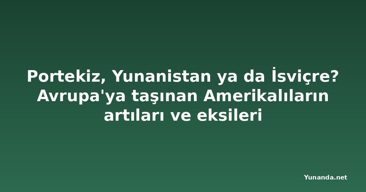 Portekiz, Yunanistan ya da İsviçre? Avrupa'ya taşınan Amerikalıların artıları ve eksileri