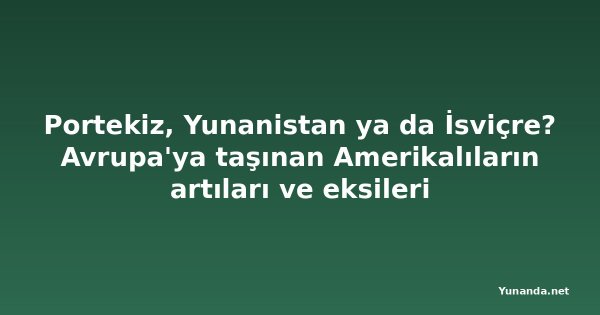 Portekiz, Yunanistan ya da İsviçre? Avrupa'ya taşınan Amerikalıların artıları ve eksileri