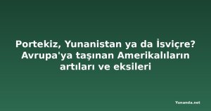 Portekiz, Yunanistan ya da İsviçre? Avrupa'ya taşınan Amerikalıların artıları ve eksileri
