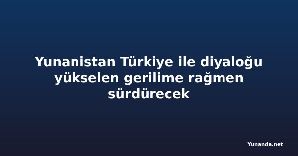 Yunanistan Türkiye ile diyaloğu yükselen gerilime rağmen sürdürecek