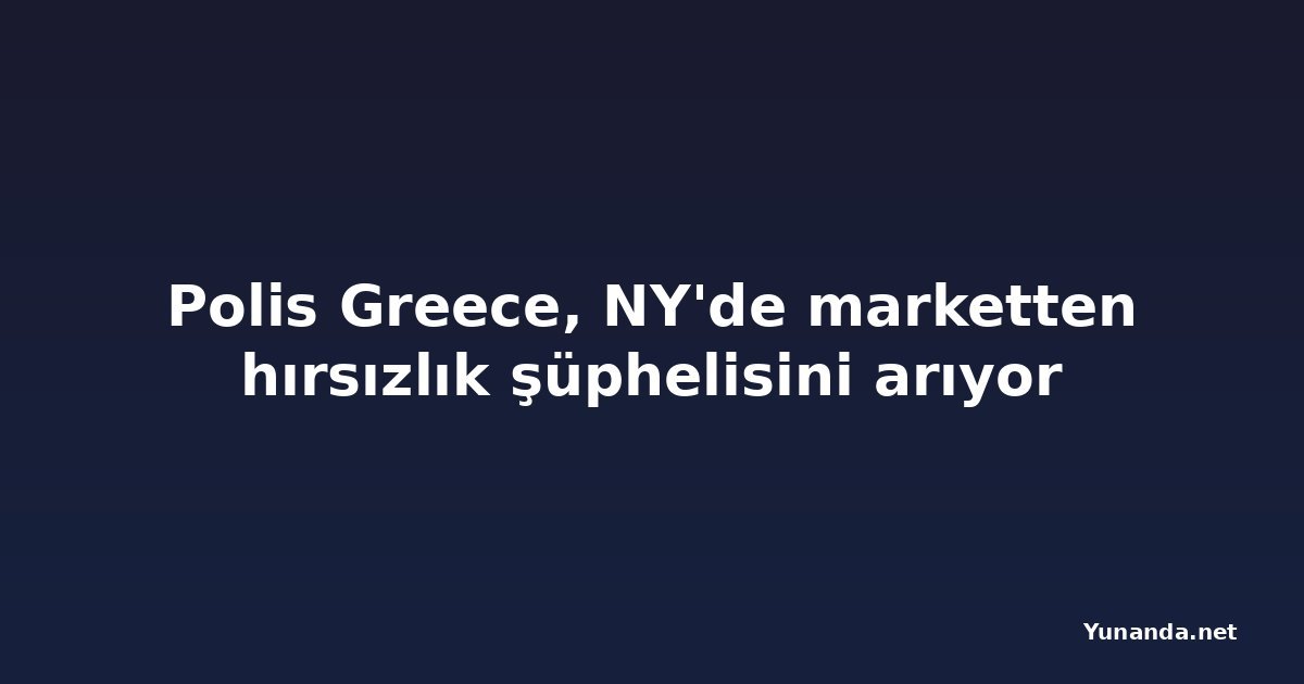 Polis Greece, NY'de marketten hırsızlık şüphelisini arıyor