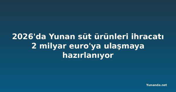 2026'da Yunan süt ürünleri ihracatı 2 milyar euro'ya ulaşmaya hazırlanıyor