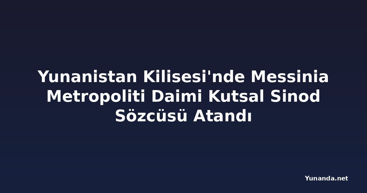 Yunanistan Kilisesi'nde Messinia Metropoliti Daimi Kutsal Sinod Sözcüsü Atandı