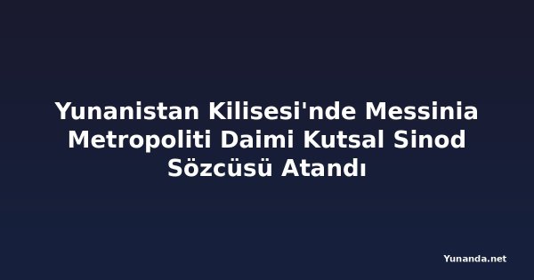 Yunanistan Kilisesi'nde Messinia Metropoliti Daimi Kutsal Sinod Sözcüsü Atandı