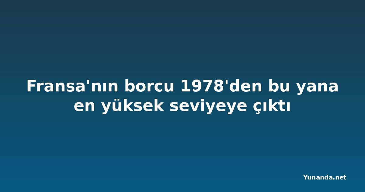 Fransa'nın borcu 1978'den bu yana en yüksek seviyeye çıktı