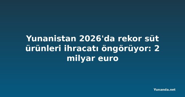 Yunanistan 2026'da rekor süt ürünleri ihracatı öngörüyor: 2 milyar euro