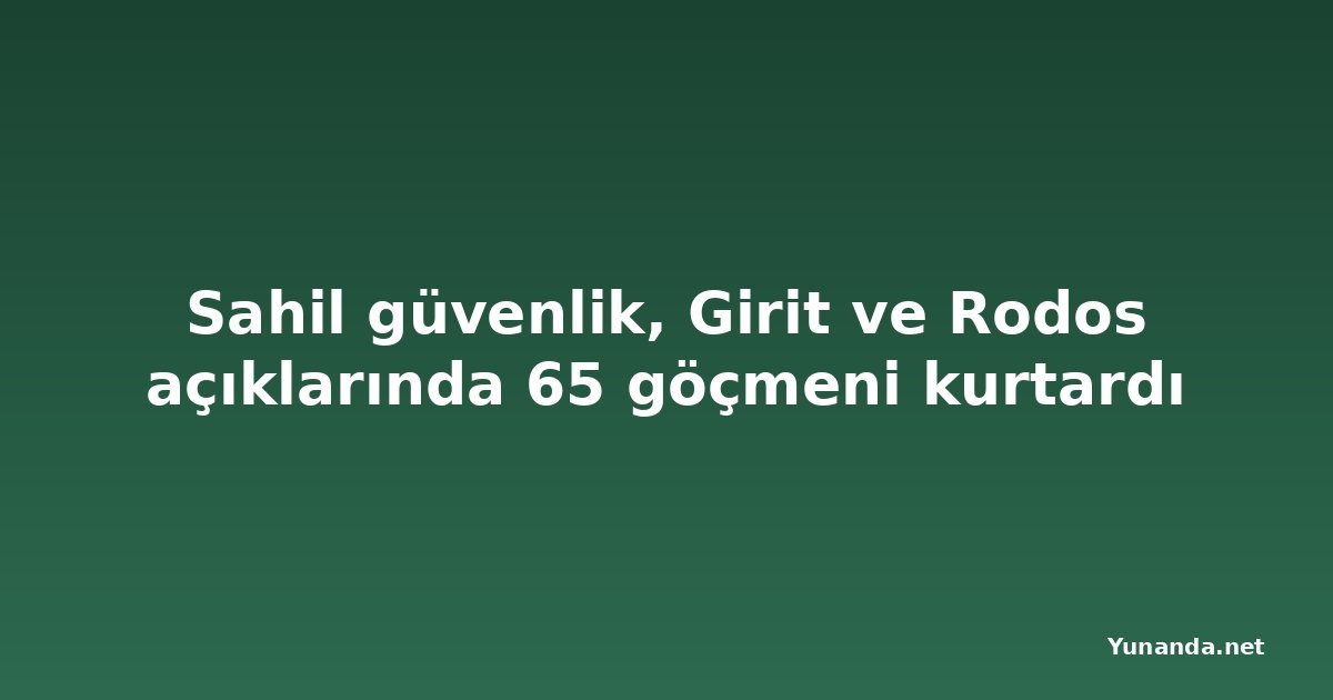 Sahil güvenlik, Girit ve Rodos açıklarında 65 göçmeni kurtardı