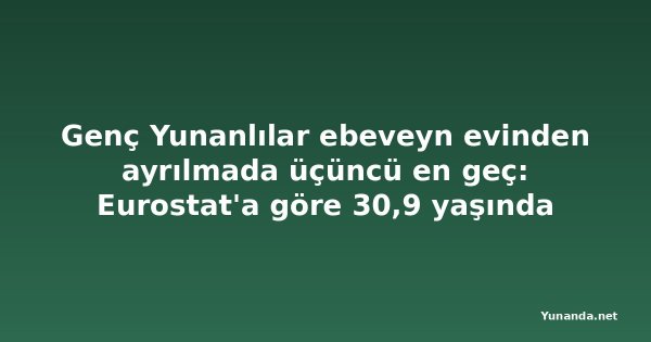 Genç Yunanlılar ebeveyn evinden ayrılmada üçüncü en geç: Eurostat'a göre 30,9 yaşında
