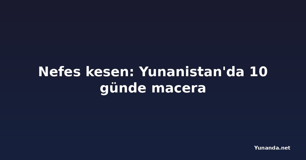 Nefes kesen: Yunanistan'da 10 günde macera