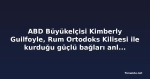 ABD Büyükelçisi Kimberly Guilfoyle, Rum Ortodoks Kilisesi ile kurduğu güçlü bağları anlattı